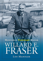 Montana's Visionary Mayor: Willard E Fraser 1940527910 Book Cover