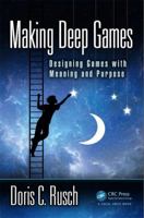 Making Deep Games: Designing Games with Meaning and Purpose 1138812137 Book Cover