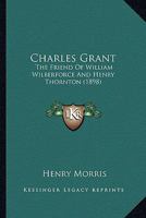 Charles Grant: The Friend of William Wilberforce and Henry Thornton (1898) 1165368242 Book Cover