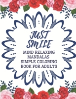 Just Smile Simple Coloring Book For Adults Mind Relaxing Mandalas: Easy Large Print And Relieving Flowers Designs For Beginners And Seniors B08XLGFSHV Book Cover