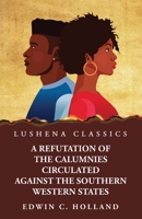 A Refutation of the Calumnies Circulated Against the Southern Western States Respecting the Institution and Existence of Slavery Among Them B0CLZ3WSWJ Book Cover