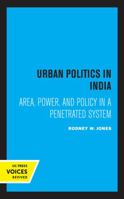 Urban Politics in India: Area, Power, and Policy in a Penetrated System 0520319168 Book Cover