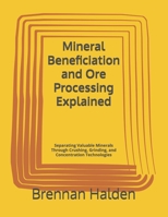 Mineral Beneficiation and Ore Processing Explained: Separating Valuable Minerals Through Crushing, Grinding, and Concentration Technologies B0H5W7VVF8 Book Cover