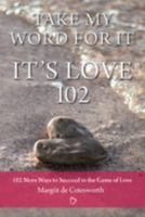 Take My Word For It - It's Love 102: 102 More Ways to Succeed in the Game of Love 0473247984 Book Cover