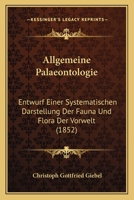 Allgemeine Palaeontologie: Entwurf Einer Systematischen Darstellung Der Fauna Und Flora Der Vorwelt (1852) 116812736X Book Cover