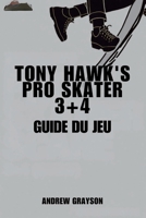 TONY HAWK'S PRO SKATER 3+4 GUIDE DU JEU: Explorez de nouveaux mouvements et donnez le meilleur de vous-même (French Edition) B0FHKBXZPT Book Cover
