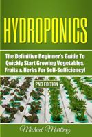 Hydroponics: The Definitive Beginner's Guide to Quickly Start Growing Vegetables, Fruits, & Herbs for Self-Sufficiency! 1530755670 Book Cover