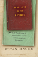 Published by the Author: Self-Publication in Nineteenth-Century African American Literature 1469674130 Book Cover
