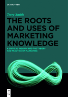 The Roots and Uses of Marketing Knowledge: An Investigation Into the Theory and Practice of Marketing 3110631148 Book Cover