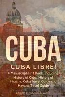 Cuba: Cuba Libre! 4 Manuscripts in 1 Book, Including: History of Cuba, History of Havana, Cuba Travel Guide and Havana Travel Guide (Volume 12) 1727084209 Book Cover