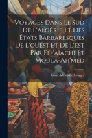 Voyages Dans Le Sud De L'algérie Et Des États Barbaresques De L'ouest Et De L'est Par El-'aïachi Et Moula-Ah'med 1021884375 Book Cover