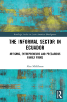 The Informal Sector in Ecuador: Artisans, Entrepreneurs and Precarious Family Firms 1032570725 Book Cover