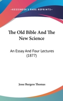 The Old Bible And The New Science: An Essay And Four Lectures 1165600749 Book Cover