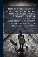Lehr- und ExempelBbuch, worin sonnenklar gezeigt wird, wie der Ertrag des Geringsten Gutes in kurzer Zeit außerordentlich erhöht werden kann, Zweiter Theil, Zweite Auflage 1272506037 Book Cover