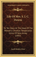 Life of Mrs. S. J. C. Downs: Or, Ten Years at the Head of the Woman's Christian Temperance Union of New Jersey 1166606856 Book Cover
