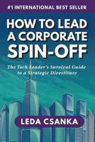 How To Lead A Corporate Spin-Off: The Tech Leader’s Survival Guide to a Strategic Divestiture 1790145554 Book Cover