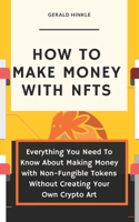 How to make money with NFTs: Everything You Need To Know About Making Money with Non-Fungible Tokens Without Creating Your Own Crypto Art B091W9WKT3 Book Cover