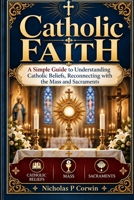 Your Catholic Faith: A Simple Guide to Understanding Catholic Beliefs, Reconnecting with the Mass and Sacraments B0HKLYQPCP Book Cover