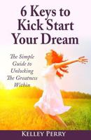 6 Keys to Kick Start Your Dream: The Simple Guide to Unlocking the Greatness Within 0991298047 Book Cover