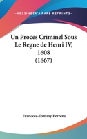 Un Proces Criminel Sous Le Regne de Henri IV, 1608 (1867) 1167419960 Book Cover