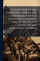 A Gazetteer of the Territories Under the Government of the East-India Company, and of the Native States On the Continent of India, Volume 2 1144092094 Book Cover