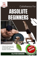 Calisthenics For Absolute Beginners: A Step-By-Step Approach To Bodyweight Movements That Build Strength, Flexibility, And Confidence B0FNQTSXY8 Book Cover