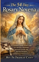 The 54 Day Rosary Novena: A Complete Catholic Prayer Guide for Miracles, Intentions, Spiritual Growth, and Marian Devotion B0GT4HL5NH Book Cover