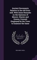 Ancient documents relative to the old grist-mill: with some remarks on the opinions of Messrs. Hunter and Greene, counsel employed by the town to examine the same. 1240183682 Book Cover