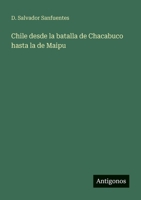 Chile desde la batalla de Chacabuco hasta la de Maipu 3388469962 Book Cover