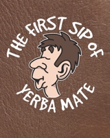 The First Sip of Yerba Mate: Yerba Mate Planner for Tea Drinkers 1691746959 Book Cover