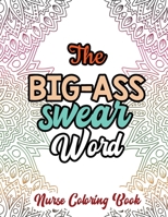 The Big-Ass Swear Word - Nurse Coloring Book: A Swear Words Adult Coloring for Nurse Relaxation and Art Therapy, Humor and Appreciation to the Daily Life of a Nurses Through Coloring 1678589659 Book Cover