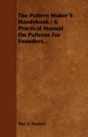 The Pattern Maker's Handybook: A Practical Manual on Patterns for Founders... 1016516029 Book Cover