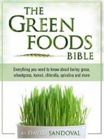 The Green Foods Bible: Everything You Need to Know About Barley Grass, Wheatgrass, Kamut, Chlorella, Spirulina And More 1893910466 Book Cover