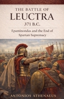 The Battle of Leuctra 371 B.C.: Epaminondas and the End of Spartan Supremacy (Epic Battles of Ancient History) B0GNGNHLS1 Book Cover
