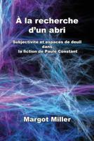 A la recherche d'un abri: Subjectivite et espaces de deuil dans la fiction de Paule Constant 1984190733 Book Cover