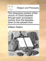 The Miraculous Powers of the Church of Christ: Asserted Through Each Successive Century from the Apostles Down to the Present Time 1140737821 Book Cover