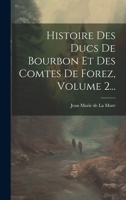 Histoire Des Ducs De Bourbon Et Des Comtes De Forez, Volume 2... 1021829455 Book Cover