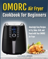 Omorc Air Fryer Cookbook for Beginners: Amazingly Easy Recipes to Fry, Bake, Grill, and Roast with Your Omorc Air Fryer 1080378936 Book Cover