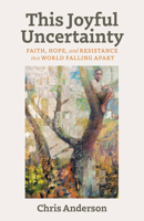 This Joyful Uncertainty: Faith, Hope, and Resistance in a World Falling Apart B0HDRQ5WM7 Book Cover