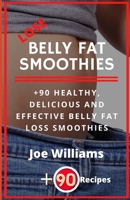 Lose Belly Fat Smoothies: 90+ Healthy, Delicious and Effective Belly Fat Loss Smoothies B085K8N895 Book Cover