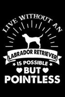 Live Without An Labrador Retriever Is Possible But Pointless: Dog Trainer Journal, Notebook Or Diary For True Dog Lovers, Perfect Gift for Labrador Retriever Lover. B083XT1FSX Book Cover