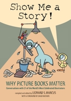 Show Me a Story!: Why Picture Books Matter: Conversations with 21 of the World's Most Celebrated Illustrators 0763664642 Book Cover