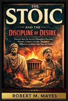 The Stoic and the Discipline of Desire: Discover How the Ancient Philosophers Overcome Pleasure, Conquer Cravings, Strengthen Willpower, and Achieve Inner Peace and Freedom B0GRNRYJ26 Book Cover