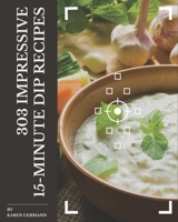 303 Impressive 15-Minute Dip Recipes: A 15-Minute Dip Cookbook for Your Gathering B08P1KLR49 Book Cover