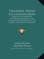 Thesaurus Rerum Ecclesiasticarum: Being An Account Of The Valuations Of All The Ecclesiastical Benefices In The Several Dioceses In England 1247542866 Book Cover