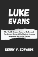 Luke Evans: The Welsh Dragon Roars in Hollywood: The Untold Story of His Musical Journey Alongside His Acting Career B0DW9KLD6H Book Cover