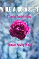 While Aurora Slept: Sleeping Beauty Retold 1687309582 Book Cover