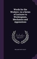 Words for the Workers: In a Series of Lectures to Workingmen, Mechanics and Apprentices 128617743X Book Cover