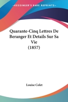 Quarante-Cinq Lettres De Beranger Et Details Sur Sa Vie (1857) 1167447360 Book Cover