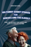 100 Funny Short Stories for Seniors and the Elderly: Funny and Inspiring Short Novels and Essays to Stimulate the Mind (Crazy Trivia Stories for Adults) 1739249178 Book Cover